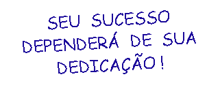 Caixa de texto: SEU SUCESSO DEPENDERÁ DE SUA DEDICAÇÃO !